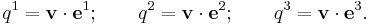  q^1 = \mathbf{v} \cdot \mathbf{e}^1; \qquad q^2 = \mathbf{v} \cdot \mathbf{e}^2; \qquad q^3 = \mathbf{v} \cdot \mathbf{e}^3. \, 