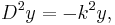  D^2 y = -k^2 y, 