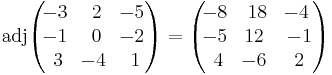 \operatorname{adj}\begin{pmatrix}
\!-3 & \, 2 & \!-5 \\
\!-1 & \, 0 & \!-2 \\
\, 3 & \!-4 & \, 1
\end{pmatrix}=
\begin{pmatrix}
\!-8 &  \,18 &  \!-4 \\
\!-5 &  \!12 &  \,-1 \\
\, 4 &  \!-6 &  \, 2
\end{pmatrix}
