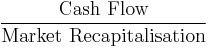 \frac{\mbox{Cash Flow}}{\mbox{Market Recapitalisation}}