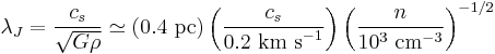 \lambda_J = \frac{c_s}{\sqrt{G \rho}} \simeq (0.4 \mbox{ pc})\left(\frac{c_s}{0.2 \mbox{ km s}^{-1}}\right)\left(\frac{n}{10^3 \mbox{ cm}^{-3}}\right)^{-1/2}