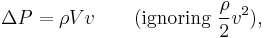 \Delta P = \rho V v \qquad \text{(ignoring } \frac{\rho}{2}v^2),\,