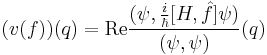 (v(f))(q) = \mathrm{Re} \frac{(\psi, \frac{i}{\hbar} [H,\hat f] \psi)}{(\psi,\psi)}(q)