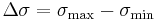 \Delta\sigma= \sigma_\mathrm{max} - \sigma_\mathrm{min}