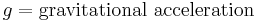  g = \mathrm{gravitational \ acceleration} 