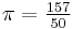 \pi = \tfrac{157}{50}