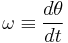 \omega \equiv \frac{d\theta}{dt}