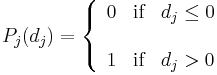 \begin{array}{cc} P_{j}(d_{j})=\left\{
               \begin{array}{lll}
                 0 & \text{if} & d_{j}\leq 0 \\
\\
                 1 & \text{if} & d_{j}>0\\
                \end{array}
             \right.
\end{array}