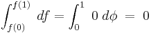 \,\int_{f(0)}^{f(1)}\;df = \int_{0}^1\;0\;d\phi\; = \;0\,