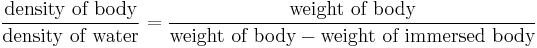  \frac { \mbox{density of body}} { \mbox {density of water} } = \frac { \mbox{weight of body}} { \mbox{weight of body} - \mbox{weight of immersed body}}\,