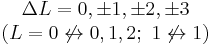 \begin{matrix}\Delta L = 0, \pm 1, \pm 2, \pm 3 \\ (L=0 \not \leftrightarrow 0, 1, 2;\ 1 \not \leftrightarrow 1)\end{matrix}