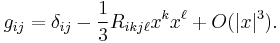 g_{ij} = \delta_{ij} - \frac{1}{3}R_{ikj\ell}x^kx^\ell %2B O(|x|^3).