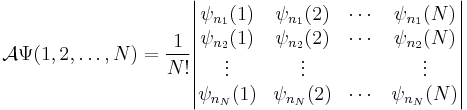 
\mathcal{A} \Psi(1,2, \ldots, N)  
= \frac{1}{N!} 
\begin{vmatrix}
\psi_{n_1}(1) & \psi_{n_1}(2) & \cdots & \psi_{n_1}(N) \\
\psi_{n_2}(1) & \psi_{n_2}(2) & \cdots & \psi_{n_2}(N) \\
\vdots & \vdots &  & \vdots \\
\psi_{n_N}(1) & \psi_{n_N}(2) & \cdots & \psi_{n_N}(N) \\
\end{vmatrix}
