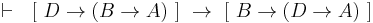  \vdash \ \ \left[ \ D \rightarrow \left( B \rightarrow A \right) \ \right] \ \rightarrow \ \left[ \ B \rightarrow \left( D \rightarrow A \right) \ \right] 