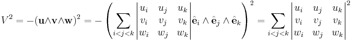 V^2 = -(\mathbf u \wedge \mathbf v \wedge \mathbf w)^2
= -\left(\sum_{i<j<k}
\begin{vmatrix}
u_i & u_j & u_k \\ 
v_i & v_j & v_k \\ 
w_i & w_j & w_k \\ 
\end{vmatrix}
\hat{\mathbf e}_i \wedge
\hat{\mathbf e}_j \wedge
\hat{\mathbf e}_k 
\right)^2

= \sum_{i<j<k}
{\begin{vmatrix}
u_i & u_j & u_k \\ 
v_i & v_j & v_k \\ 
w_i & w_j & w_k \\ 
\end{vmatrix}}^2
