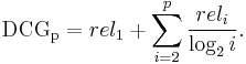  \mathrm{DCG_{p}} = rel_{1} %2B \sum_{i=2}^{p} \frac{rel_{i}}{\log_{2}i}. 