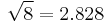 \sqrt{8}=2.828