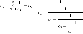 c_0 %2B \underset{n=1}{\overset{\infty}{\mathrm K}} \, \frac{1}{c_n} = c_0 %2B \cfrac{1}{c_1 %2B \cfrac{1}{c_2 %2B \cfrac{1}{c_3 %2B \cfrac{1}{c_4 %2B \ddots}}}}\,