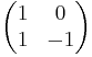 \begin{pmatrix}
1 & 0\\
1 & -1
\end{pmatrix}