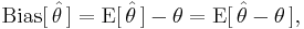  \operatorname{Bias}[\,\hat\theta\,] = \operatorname{E}[\,\hat{\theta}\,]-\theta = \operatorname{E}[\, \hat\theta - \theta \,],