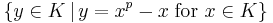  \{ y \in K \, | \, y=x^p-x \; \mbox{for } x \in K \}