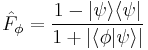 \hat{F}_{\phi}=\frac{1-|\psi\rang\lang\psi|}{1%2B|\lang\phi|\psi\rang|}  