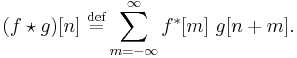 (f \star g)[n]\ \stackrel{\mathrm{def}}{=} \sum_{m=-\infty}^{\infty} f^*[m]\ g[n%2Bm].