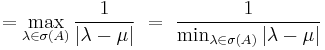 =\max_{\lambda\in\sigma(A)}\frac{1}{|\lambda -\mu|}\ =\ \frac{1}{\min_{\lambda\in\sigma(A)}|\lambda-\mu|}