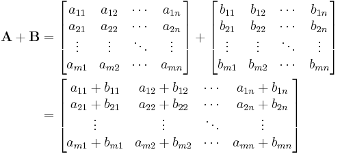 \begin{align}
\bold{A}%2B\bold{B} & = \begin{bmatrix}
 a_{11} & a_{12} & \cdots & a_{1n} \\
 a_{21} & a_{22} & \cdots & a_{2n} \\
 \vdots & \vdots & \ddots & \vdots \\
 a_{m1} & a_{m2} & \cdots & a_{mn} \\
\end{bmatrix} %2B 

\begin{bmatrix}
 b_{11} & b_{12} & \cdots & b_{1n} \\
 b_{21} & b_{22} & \cdots & b_{2n} \\
 \vdots & \vdots & \ddots & \vdots \\
 b_{m1} & b_{m2} & \cdots & b_{mn} \\
\end{bmatrix} \\
& = \begin{bmatrix}
 a_{11} %2B b_{11} & a_{12} %2B b_{12} & \cdots & a_{1n} %2B b_{1n} \\
 a_{21} %2B b_{21} & a_{22} %2B b_{22} & \cdots & a_{2n} %2B b_{2n} \\
 \vdots & \vdots & \ddots & \vdots \\
 a_{m1} %2B b_{m1} & a_{m2} %2B b_{m2} & \cdots & a_{mn} %2B b_{mn} \\
\end{bmatrix} \\

\end{align}\,\!