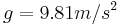  g = 9.81 m/s^2 