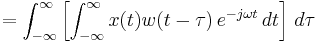  = \int_{-\infty}^{\infty} \left[ \int_{-\infty}^{\infty} x(t) w(t-\tau) \, e^{-j \omega t} \, dt \right] \, d\tau 