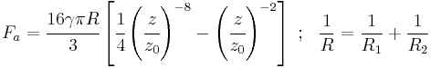 
   F_a = \cfrac{16\gamma\pi R}{3}\left[\cfrac{1}{4}\left(\cfrac{z}{z_0}\right)^{-8} - \left(\cfrac{z}{z_0}\right)^{-2}\right] ~;~~  \frac{1}{R} = \frac{1}{R_1} %2B \frac{1}{R_2}
 