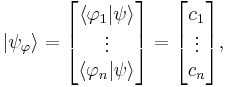  \left | \psi_\varphi \right \rangle 
= \begin{bmatrix} \left \langle \varphi_1 \vert \psi \right \rangle \\ \vdots \\ \left \langle \varphi_n \vert \psi \right \rangle \end{bmatrix} 
= \begin{bmatrix} c_1 \\ \vdots \\ c_n \end{bmatrix} ,