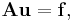 \mathbf A \mathbf u = \mathbf f,