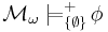 \mathcal M_\omega \models^%2B_{\{\emptyset\}} \!\phi