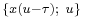 \scriptstyle \{x(u-\tau);\ u\}