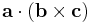 \mathbf{a} \cdot (\mathbf{b} \times \mathbf{c})