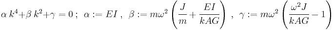 
   \alpha~k^4 %2B \beta~k^2 %2B \gamma = 0 ~;~~ \alpha�:= EI ~,~~ \beta�:= m\omega^2\left(\cfrac{J}{m} %2B \cfrac{E I}{k A G}\right) ~,~~ \gamma�:= m\omega^2\left(\cfrac{\omega^2 J}{k A G}-1\right)
 