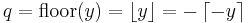 q = \mathrm{floor}(y) = \left\lfloor y \right\rfloor = -\left\lceil -y \right\rceil\,