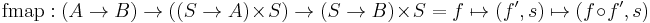 \text{fmap}: (A \rarr B) \rarr ((S \rarr A) \times S) \rarr (S \rarr B) \times S = f \mapsto (f', s) \mapsto (f \circ f', s)