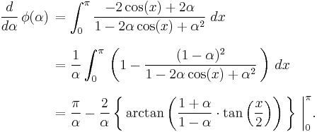 
  \begin{align}
    \frac{d}{d\alpha}\,\phi(\alpha)\,
    &=\int_0^\pi \frac{-2\cos(x)%2B2\alpha}{1-2\alpha \cos(x)%2B\alpha^2}\;dx\,
    \\[8pt]
    &=\frac{1}{\alpha}\int_0^\pi\,\left(1-\frac{(1-\alpha)^2}{1-2\alpha \cos(x)%2B\alpha^2}\,\right)\,dx\,
    \\[8pt]
    &=\frac{\pi}{\alpha}-\frac{2}{\alpha}\left\{\,\arctan\left(\frac{1%2B\alpha}{1-\alpha}\cdot\tan\left(\frac{x}{2}\right)\right)\,\right\}\,\bigg|_0^\pi.
  \end{align}
