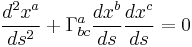 \frac{d^2x^a}{ds^2} %2B \Gamma^{a}_{bc}\frac{dx^b}{ds}\frac{dx^c}{ds} = 0