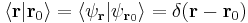  \langle \mathbf{r} | \mathbf{r}_0 \rangle = \langle \psi_\mathbf{r} | \psi_{\mathbf{r}_0} \rangle = \delta ( \mathbf{r} - \mathbf{r}_0 )\,\!