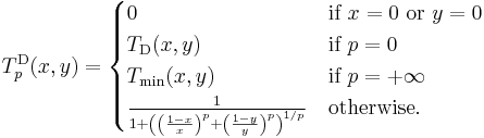 T^{\mathrm{D}}_p (x,y) = \begin{cases}
  0                     & \mbox{if } x = 0 \mbox{ or } y = 0 \\
  T_{\mathrm{D}}(x,y)   & \mbox{if } p = 0 \\
  T_{\mathrm{min}}(x,y) & \mbox{if } p = %2B\infty \\
  \frac{1}{1 %2B \left(
    \left(\frac{1 - x}{x}\right)^p %2B \left(\frac{1 - y}{y}\right)^p
  \right)^{1/p}} & \mbox{otherwise.} \\
\end{cases}
