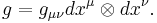 g = g_{\mu\nu} dx^\mu \otimes dx^\nu.