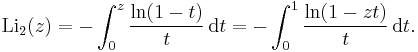 
\operatorname{Li}_2 (z) = -\int_0^z{\ln (1-t) \over t} \,\mathrm{d}t = -\int_0^1{\ln (1-zt) \over t} \,\mathrm{d}t.
