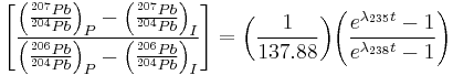  \left[\frac{\left(\frac{^{207}Pb}{^{204}Pb}\right)_{P}-\left(\frac{^{207}Pb}{^{204}Pb}\right)_{I}}{\left(\frac{^{206}Pb}{^{204}Pb}\right)_{P}-\left(\frac{^{206}Pb}{^{204}Pb}\right)_{I}}\right]= {\left(\frac{1}{137.88}\right)}{\left(\frac{e^{\lambda_{235}t}-1}{e^{\lambda_{238}t}-1}\right)}