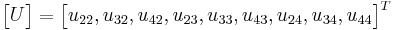 
\begin{bmatrix} U \end{bmatrix} =
\begin{bmatrix} u_{22}, u_{32}, u_{42}, u_{23}, u_{33}, u_{43}, u_{24}, u_{34}, u_{44}
\end{bmatrix}^{T}
