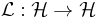 \mathcal{L}:\mathcal{H} \to \mathcal{H}