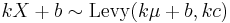  k X %2B b \sim \textrm{Levy}(k \mu %2B b ,k c) \,